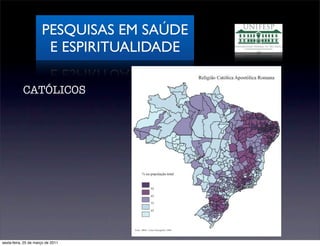 PESQUISAS EM SAÚDE
                       E ESPIRITUALIDADE

           CATÓLICOS




sexta-feira, 25 de março de 2011
 