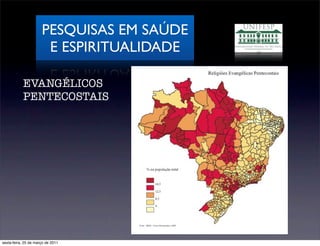 PESQUISAS EM SAÚDE
                       E ESPIRITUALIDADE

           EVANGÉLICOS
           PENTECOSTAIS




sexta-feira, 25 de março de 2011
 