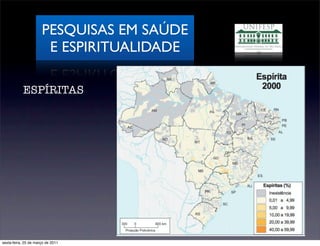 PESQUISAS EM SAÚDE
                       E ESPIRITUALIDADE

           ESPÍRITAS




sexta-feira, 25 de março de 2011
 