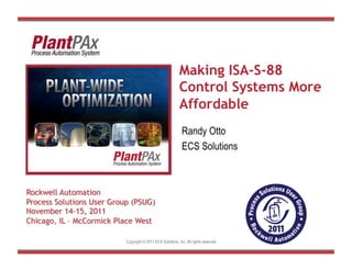 Making ISA-S-88
                                              Control Systems More
                                              Affordable
Insert Photo Here                              Randy Otto
                                               ECS Solutions




             Copyright © 2011 ECS Solutions, Inc. All rights reserved.
 
