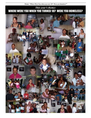 Theme: “Where Were You when you were 18? Were you homeless?”

                          This year’s theme:
WHERE WERE YOU WHEN YOU TURNED 18? WERE YOU HOMELESS?




                                          7
 