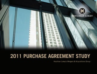 2011 PURCHASE AGREEMENT STUDY
                                                  Houlihan Lokey's Mergers & Acquisitions Group




Purchase Agreement Study 2011_R1_JCedit2.indd 1                                               10/21/11 10:14 AM
 