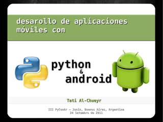 desarollo de aplicaciones
móviles con



        python
                          .


            &
          android
                 Tati Al-Chueyr

       III PyConAr – Junín, Buenos Aires, Argentina
                    24 Setembro de 2011
 