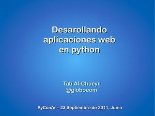 Desarollando
  aplicaciones web
      en python


           Tati Al-Chueyr
            @globocom


PyConAr – 23 Septiembre de 2011, Junín
 