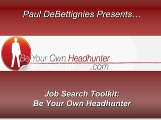 Paul DeBettignies Presents…




     Job Search Toolkit:
  Be Your Own Headhunter
 