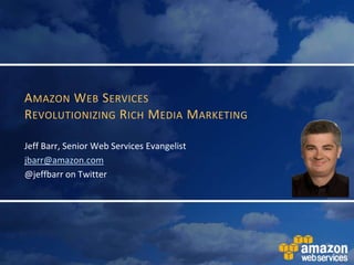 Amazon Web Services Revolutionizing Rich Media Marketing Jeff Barr, Senior Web Services Evangelist jbarr@amazon.com @jeffbarr on Twitter 