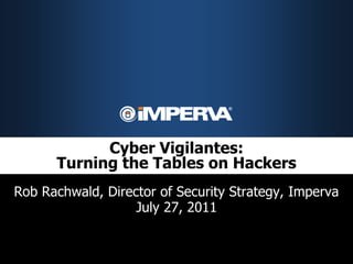 Cyber Vigilantes:
      Turning the Tables on Hackers
Rob Rachwald, Director of Security Strategy, Imperva
                   July 27, 2011
 