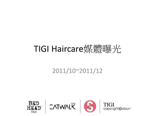 TIGI Haircare媒體曝光

   2011/10~2011/12
 