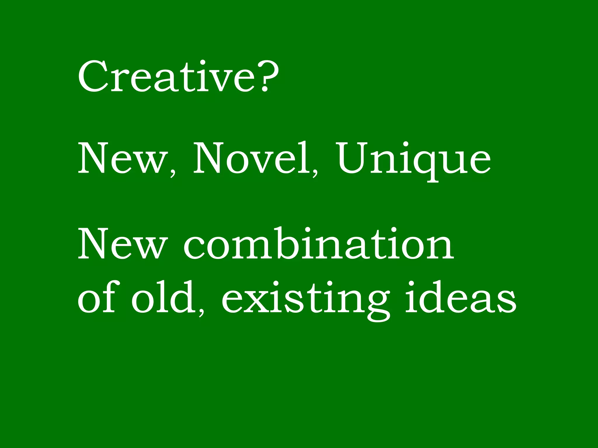 Creative? New ,  Novel ,  Unique New combination of old ,  existing ideas 