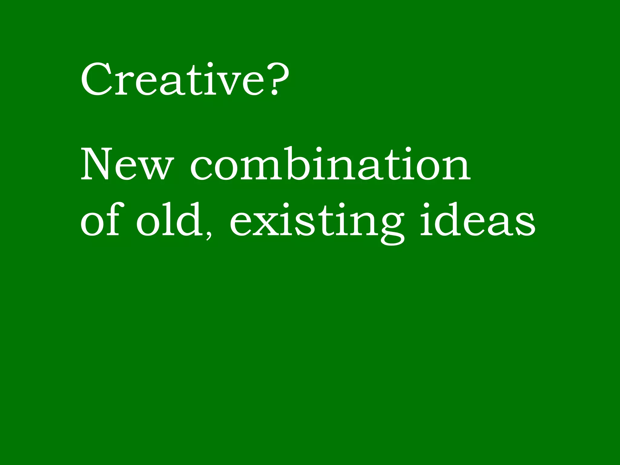 Creative? New combination of old ,  existing ideas 