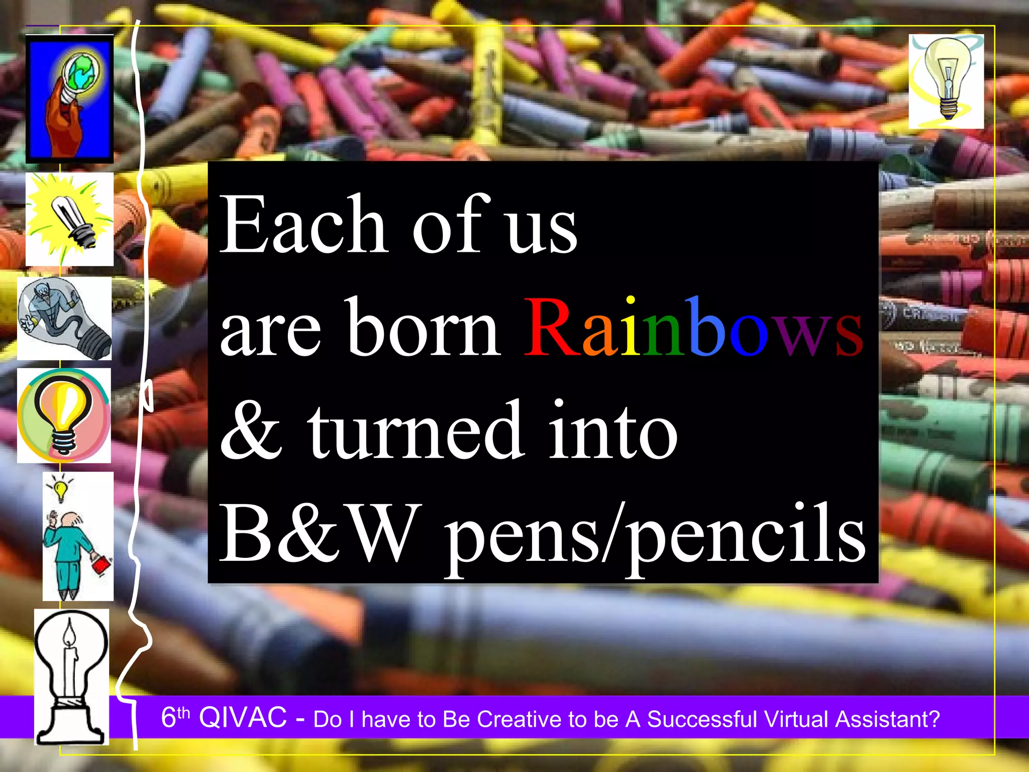 Each of us  are born  R a i n b o w s & turned into B&W pens/pencils 