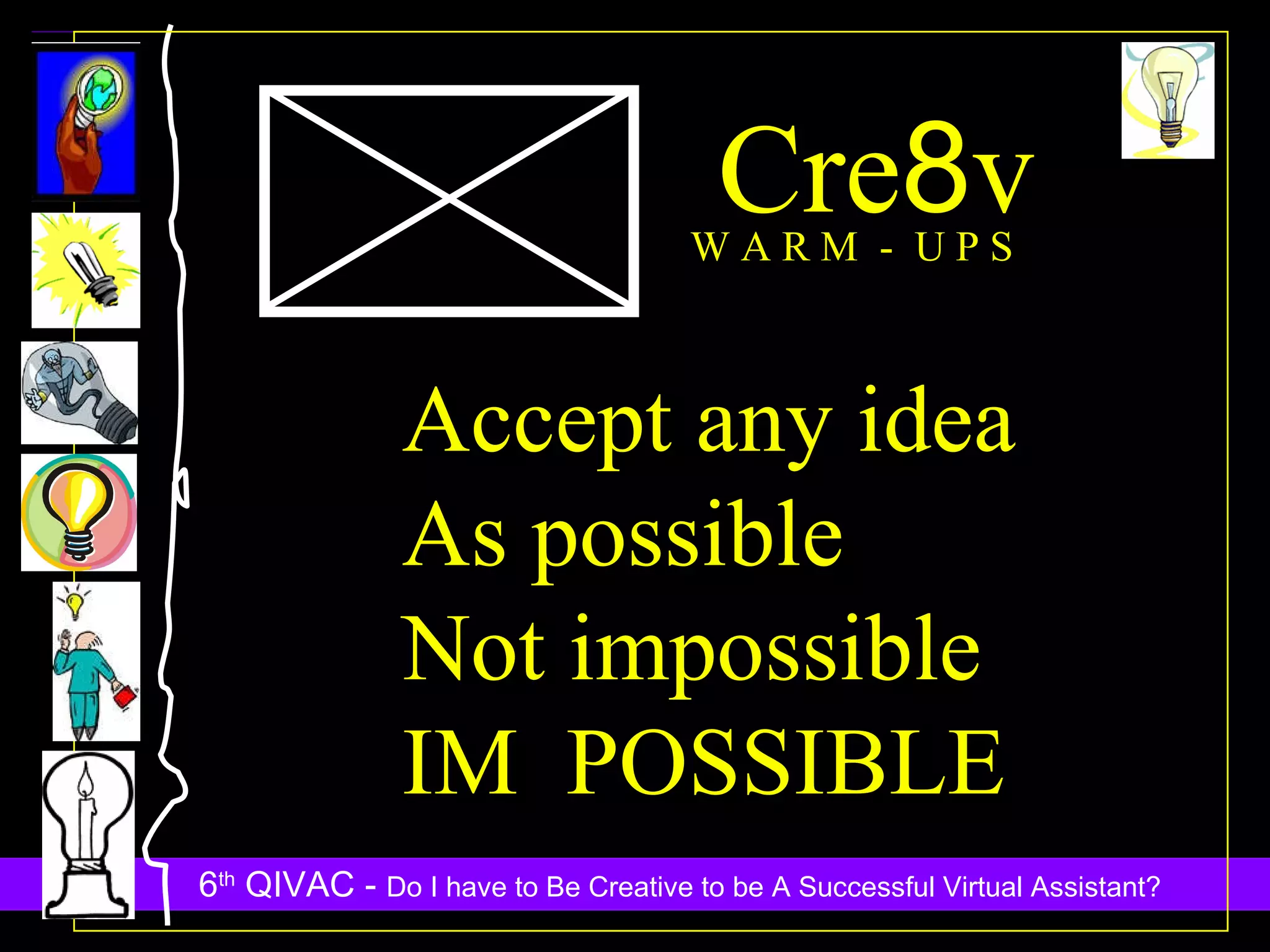 Cre 8 v W A R M  -  U P S Accept any idea As possible Not impossible IM  POSSIBLE 