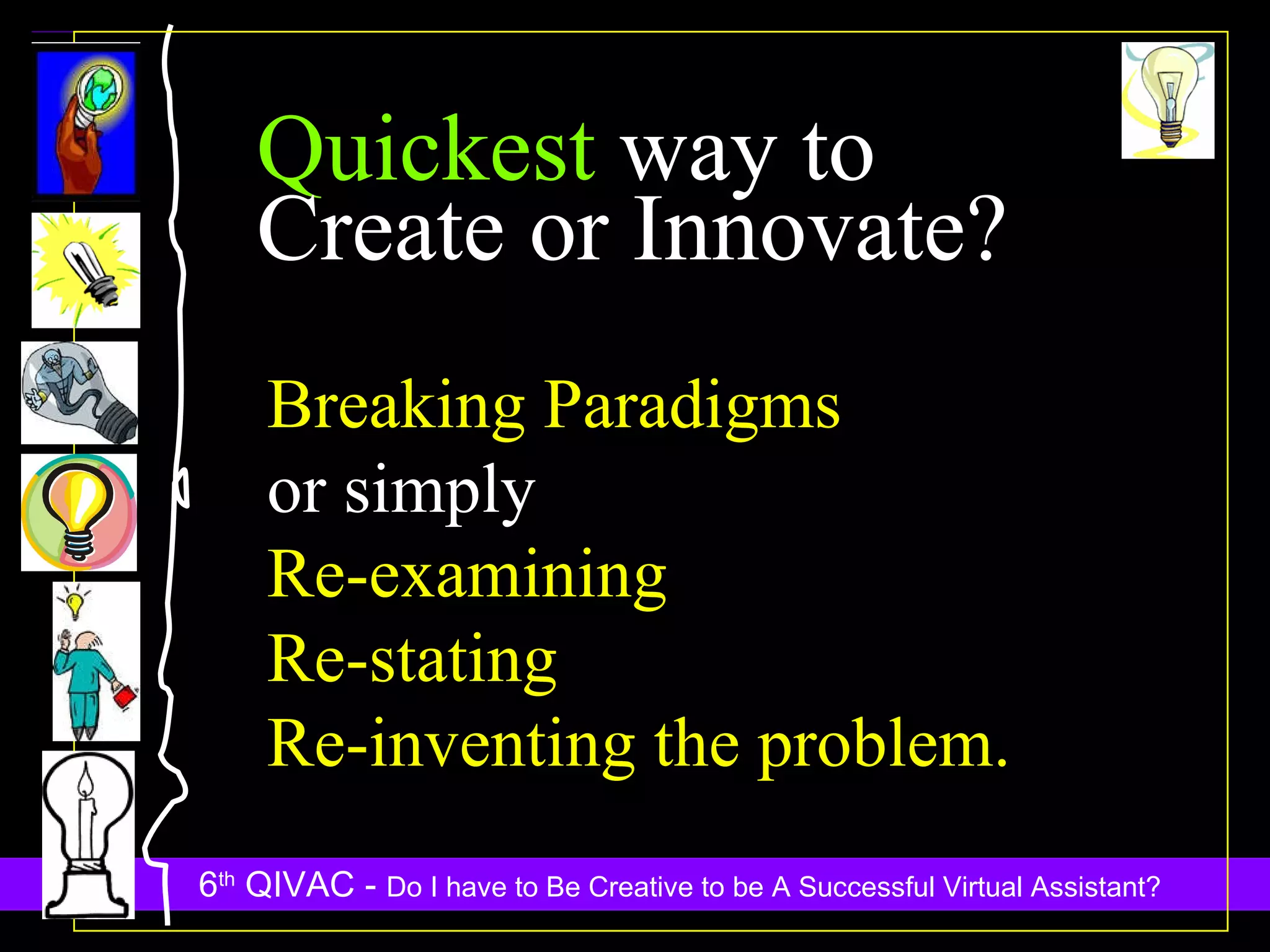 Breaking Paradigms or simply  Re-examining Re-stating Re-inventing the problem. Quickest  way to Create or Innovate? 