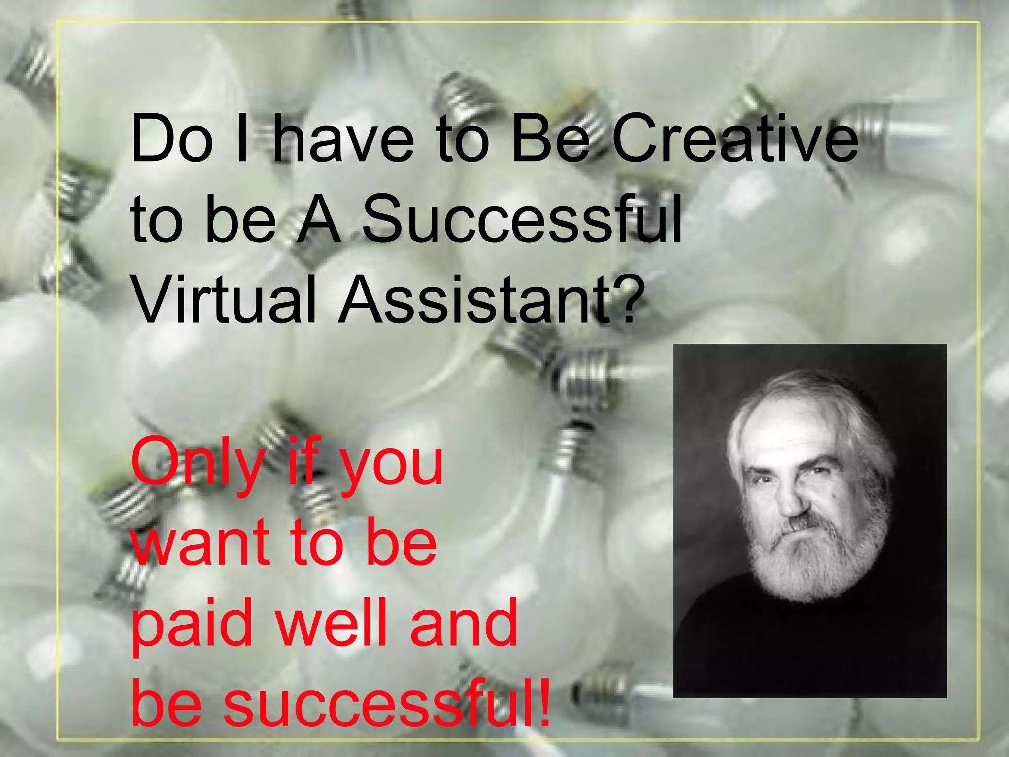 Do I have to Be Creative  to be A Successful  Virtual Assistant? Only if you  want to be paid well and be successful! 