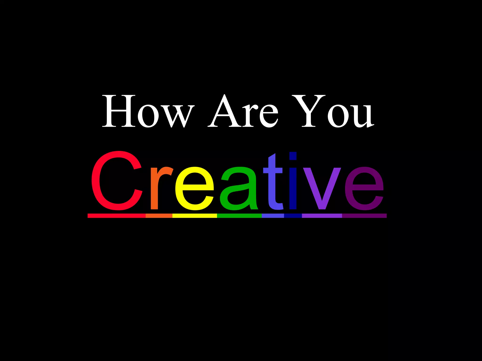 How Are You C r e a t i v e 