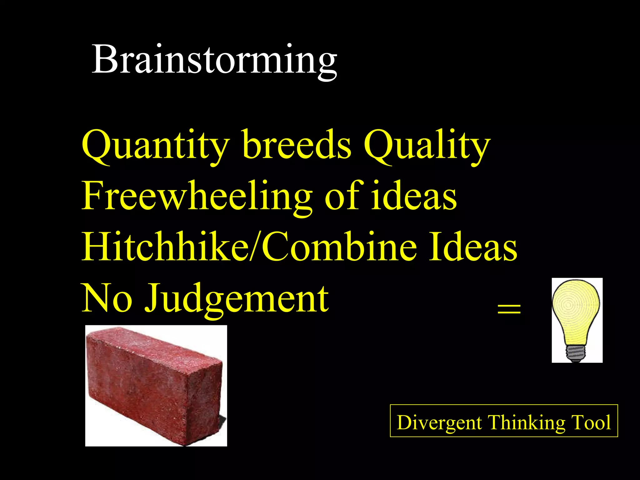 = Divergent Thinking Tool Brainstorming Quantity breeds Quality Freewheeling of ideas Hitchhike/Combine Ideas No Judgement 