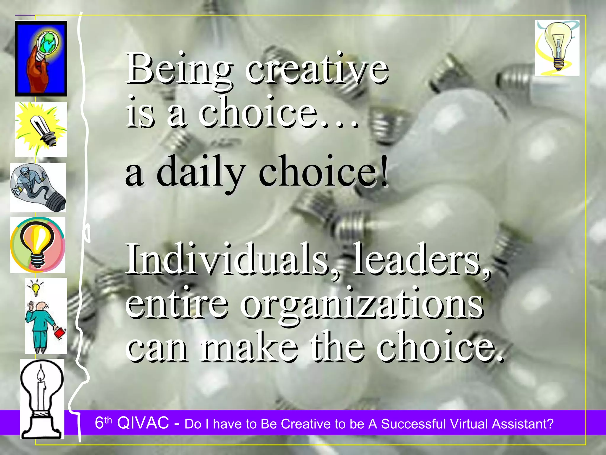 Being creative is a choice… a daily choice! Individuals, leaders, entire organizations can make the choice. 