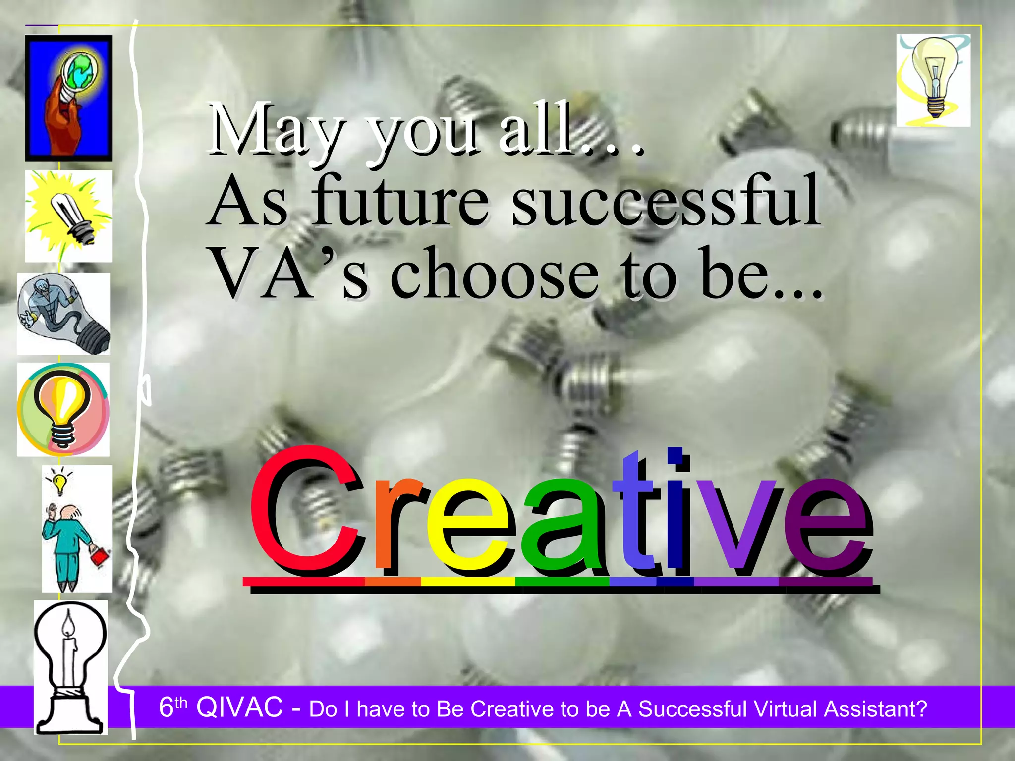 May you all… As future successful VA’s choose to be... C r e a t i v e 