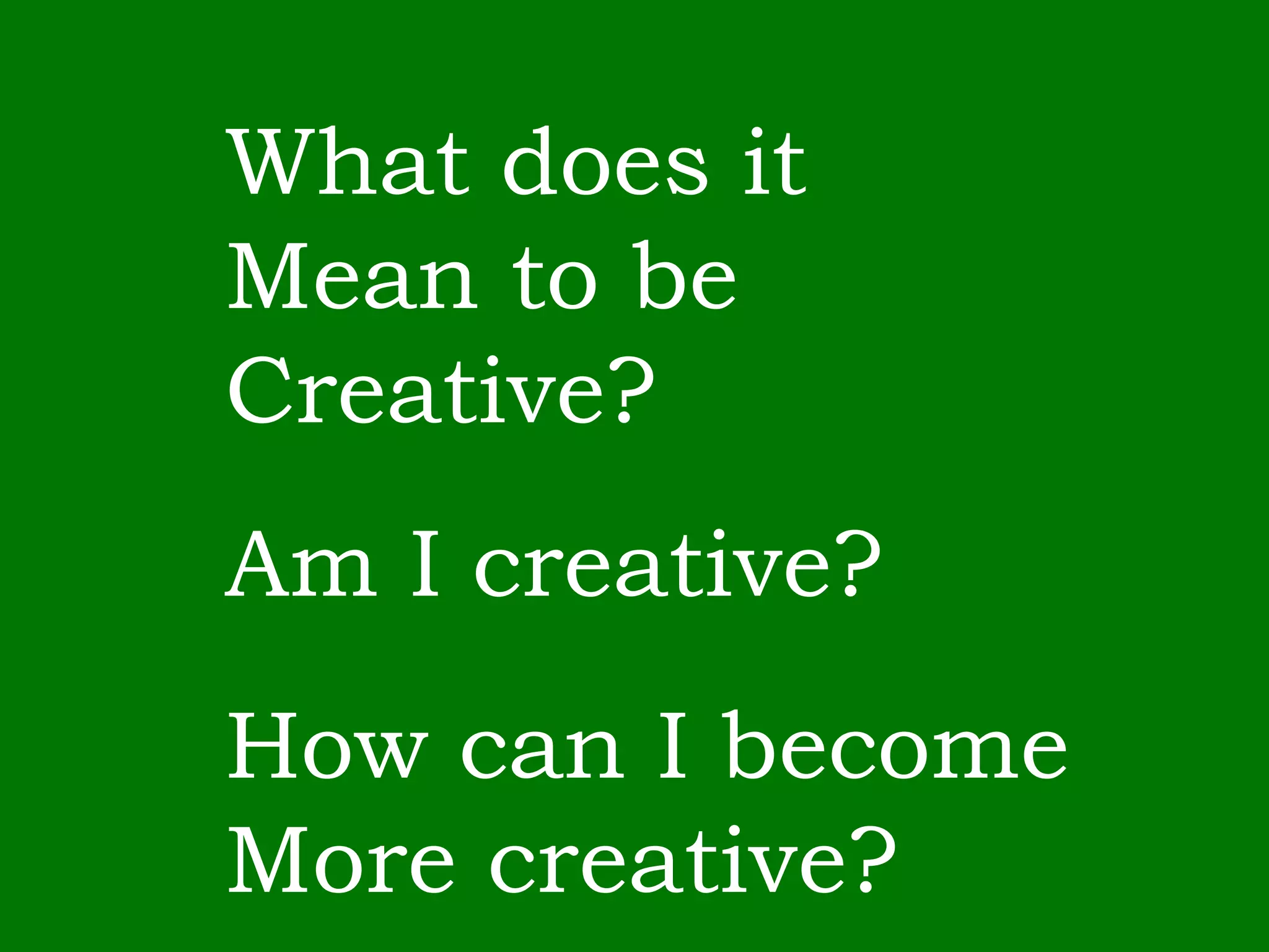 What does it  Mean to be Creative? Am I creative? How can I become More creative? 