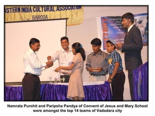 Namrata Purohit and Paripsha Pandya of Convent of Jesus and Mary School
            were amongst the top 14 teams of Vadodara city
 