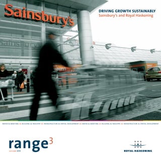 Driving growth SuStainably
                                                                                                   Sainsbury’s and Royal Haskoning




water & maritime >> building & industry >> infrastructure & spatial development >> water & maritime >> building & industry >> infrastructure & spatial development




      range
       autumn 2010
                                                3
 