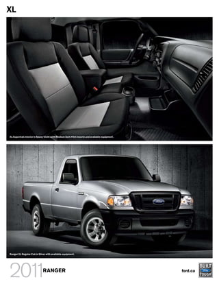 XL




XL SuperCab interior in Ebony Cloth with Medium Dark Flint inserts and available equipment.




Ranger XL Regular Cab in Silver with available equipment.




                             RANGER                                                           ford.ca
 