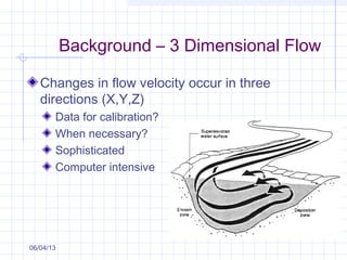 Background – 3 Dimensional Flow
Changes in flow velocity occur in three
directions (X,Y,Z)
Data for calibration?
When necessary?
Sophisticated
Computer intensive
06/04/13
 