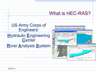What is HEC-RAS?
US Army Corps of
Engineers’
Hydraulic Engineering
Center
River Analysis System
06/04/13
 