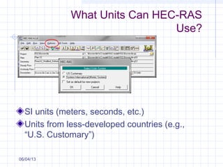 What Units Can HEC-RAS
Use?
SI units (meters, seconds, etc.)
Units from less-developed countries (e.g.,
“U.S. Customary”)
06/04/13
 