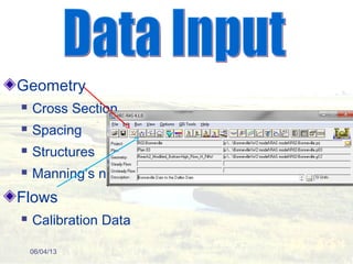 Geometry
 Cross Section
 Spacing
 Structures
 Manning’s n
Flows
 Calibration Data
06/04/13
 
