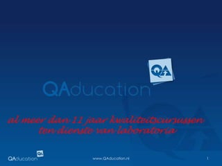 1 www.QAducation.nl al meer dan 11 jaar kwaliteitscursussen  ten dienste van laboratoria 
