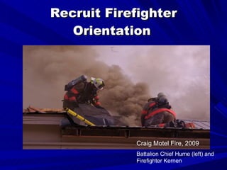 Recruit Firefighter Orientation   Craig Motel Fire, 2009 Battalion Chief Hume (left) and Firefighter Kernen 