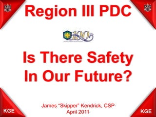 Region III PDC Is There Safety In Our Future? James “Skipper” Kendrick, CSP April 2011 