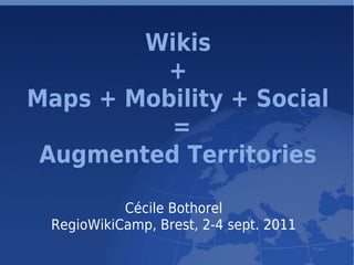 Wikis
              +
    Maps + Mobility + Social
              =
     Augmented Territories

               Cécile Bothorel
     RegioWikiCamp, Brest, 2-4 sept. 2011
                        
 