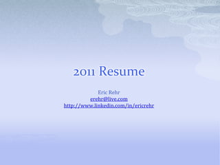 2011 Resume Eric Rehr erehr@live.com http://www.linkedin.com/in/ericrehr 