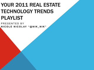 Your 2011 real estate technology trends playlist Presented by  Nicole Nicolay “@nik_nik” 