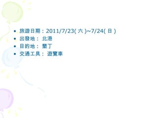 旅遊日期 : 2011/7/23( 六 )~7/24( 日 ) 出發地 :  北港 目的地 :  墾丁 交通工具 :  遊覽車 