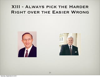 XIII - Always pick the Harder
                 Right over the Easier Wrong




                               20
Saturday, September 24, 2011
 