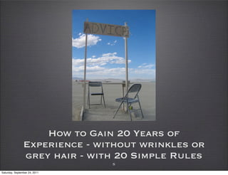 How to Gain 20 Years of
                Experience - without wrinkles or
                grey hair - with 20 Simple Rules
                               5

Saturday, September 24, 2011
 