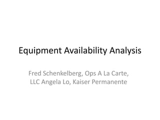 Equipment Availability Analysis

  Fred Schenkelberg, Ops A La Carte,
  LLC Angela Lo, Kaiser Permanente
 