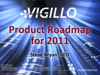 Product Roadmap 
                 for 2011
                                           Steve Bryan, CEO
Need Help?
Vigillo Support: support@vigillo.com | (503) 688‐5100 ext 102

© 2010 Vigillo LLC. All Rights Reserved.
 