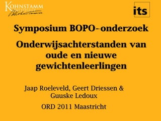 Symposium BOPO-onderzoek
Onderwijsachterstanden van
oude en nieuwe
gewichtenleerlingen
Jaap Roeleveld, Geert Driessen &
Guuske Ledoux
ORD 2011 Maastricht
 