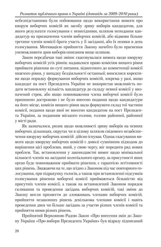28
Розвиток публічного права в Україні (доповідь за 2009-2010 роки)
небезпідставними були побоювання щодо використання вимоги про
кворум виборчих комісій як засобу зриву виборів кандидатом, для
якого результати голосування є невигідними, шляхом неподання кан-
дидатур на призначення членів виборчих комісій, або відмови більше
третини членів комісії брати участь у її засіданні, або їх неявки в день
голосування. Мотивацією прийняття Закону начебто було прагнення
унеможливити зрив виборів описаним вище шляхом.
Закон передбачав такі зміни: скасовувалася вимога щодо кворуму
виборчих комісій усіх рівнів; надавалося право комісіям вищого рівня
приймати рішення по суті питання, віднесеного до компетенції комісії
нижчого рівня, у випадку бездіяльності останньої; вносилися коректи-
ви щодо порядку формування виборчих комісій, зокрема у разі, якщо
кандидат на пост Президента України не використав можливість по-
дати встановлену кількість кандидатур до складу певної комісії у виз-
начений строк, або якщо повноваження члена виборчої комісії було
припинено достроково і не було внесено подання щодо кандидатури
на його місце, комісія вищого рівня мала формувати склад тої частини
комісії, подання щодо якої не внесено кандидатом на пост Президен-
та України, за поданням міського голови, голови районної, районної
у місті ради.
Як зазначалося, ризик щодо можливості зриву виборів на певних
виборчих дільницях, округах чи в цілому шляхом свідомого незабезпе-
чення кворуму виборчих комісій дійсно існував. Однак скасування ви-
моги щодо кворуму виборчих комісій є доволі сумнівним підходом до
вирішення цієї проблеми, який, у свою чергу, міг породити ряд нових
проблем. Так, встановлення у законодавстві вимог щодо мінімальної
кількості членів на засіданні колегіального органу, за присутності яких
орган буде повноважним приймати рішення, є гарантією легітимності
цих рішень. Зважаючи на те, що згідно з Законом під час повторного го-
лосування, при підрахунку голосів, а також при встановленні підсумків
голосування рішення виборчої комісії приймаються більшістю від
присутніх членів комісії, а також на встановлений Законом порядок
скликання та проведення засідань виборчих комісій, такі зміни до
Закону могли призвести до зловживань членами виборчих комісій,
прийняття незаконних рішень декількома членами комісії і навіть
проведення двох чи більше засідань за участю різних членів комісії та
прийняття ними різних рішень.
Прийнятий Верховною Радою Закон «Про внесення змін до Зако-
ну України «Про вибори Президента України» був відразу підписаний
 