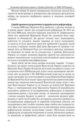 42
Розвиток публічного права в Україні (доповідь за 2009-2010 роки)
Місцеві вибори 31 жовтня міжнародною спільнотою загалом були
оцінені як менш прозорі та демократичні, ніж попередні президентські
вибори, що адекватно відображало процеси зі згортання демократії
в Україні.
Спроби правового регулювання всеукраїнського референдуму
5 червня 2009 року Верховна Рада прийняла у другому читанні та
в цілому проект закону про всеукраїнський референдум № 1374 від
18 січня 2008 року, внесений народним депутатом О. Лавриновичем.
Закон був прийнятий Верховною Радою без належного його опра-
цювання та обговорення. До другого читання текст законопроекту
комітетом не готувався, жодних поправок до тексту законопроек-
ту внесено не було, фактично закон був прийнятий в редакції, взятій
за основу в першому читанні. Цей закон Президент не підписав і по-
вернув його до Верховної Ради для повторного розгляду, пропоную-
чи відхилити як такий, що не узгоджується з нормами Конституції
України, не створює належних правових гарантій для здійснення на-
родного волевиявлення та реалізації конституційного права громадян
на участь у всеукраїнських референдумах.
Закон дійсно містив низку вагомих недоліків, зокрема: 1) перед-
бачалося, що проект нової редакції Конституції України подається до
Верховної Ради України більшістю від її конституційного складу, а це
суперечить статті 156 Конституції, згідно з якою законопроект про вне-
сення змін до розділів I, III, XIII Конституції подається не менше як
двома третинами від конституційного складу Верховної Ради України;
2) Верховній Раді було надане право призначати всеукраїнський рефе-
рендум про схвалення нової редакції Конституції, однак згідно з чин-
ною Конституцією України це не входить до компетенції Верховної
Ради, а є повноваженням лише Президента України; 3) передбачалася
можливість прийняття на всеукраїнському референдумі за народною
ініціативою рішень з будь-яких питань, за винятком законопроектів
з питань податків, бюджету та амністії, – визначення предмету рефе-
рендуму в такий спосіб майже без застережень дозволяло приймати на
всеукраїнському референдумі за народною ініціативою рішення, які
звужуватимуть зміст та обсяг існуючих прав і свобод, що є неприпусти-
мим. Крім того, таке положення несло в собі небезпеку маніпулювання
референдумом певними політичними силами. Об’єктивно механізм
референдуму за народною ініціативою не здатен забезпечити прийнят-
тя виважених та професійних законів і може бути використаний як
 