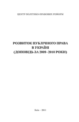 ЦЕНТР ПОЛІТИКО-ПРАВОВИХ РЕФОРМ
РОЗВИТОК ПУБЛІЧНОГО ПРАВА
В УКРАЇНІ
(ДОПОВІДЬ ЗА 2009–2010 РОКИ)
Київ – 2011
 