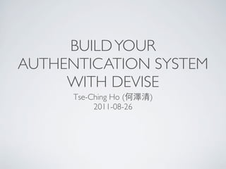 BUILD YOUR
AUTHENTICATION SYSTEM
     WITH DEVISE
      Tse-Ching Ho (何澤清)
           2011-08-26
 
