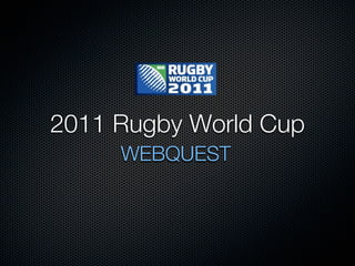 2011 Rugby World Cup
     WEBQUEST
 
