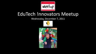 EduTech !nnovators Meetup
     Wednesday, December 7, 2011
 