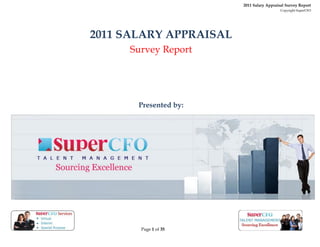 2011 Salary Appraisal Survey Report
                                           Copyright SuperCFO




2011 SALARY APPRAISAL
     Survey Report




       Presented by:




       Page 1 of 35
 