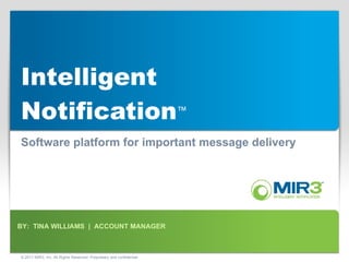 Intelligent Notification ™ Software platform for important message delivery BY:  TINA WILLIAMS  |  ACCOUNT MANAGER © 2011 MIR3, Inc. All Rights Reserved. Proprietary and confidential. 